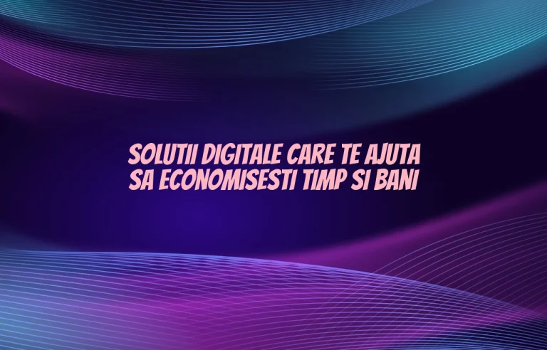 Solutii digitale care te ajuta sa economisesti timp si bani