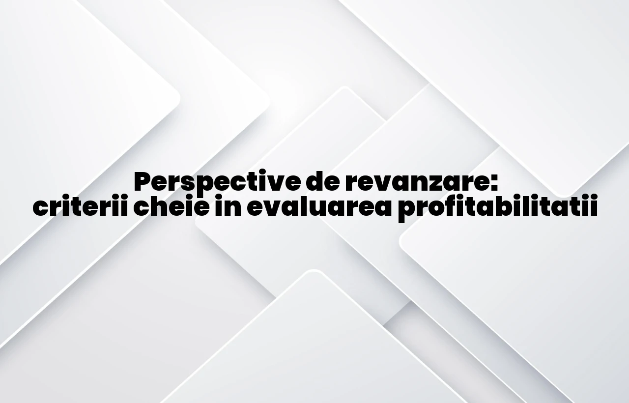 Perspective de revanzare: criterii cheie in evaluarea profitabilitatii